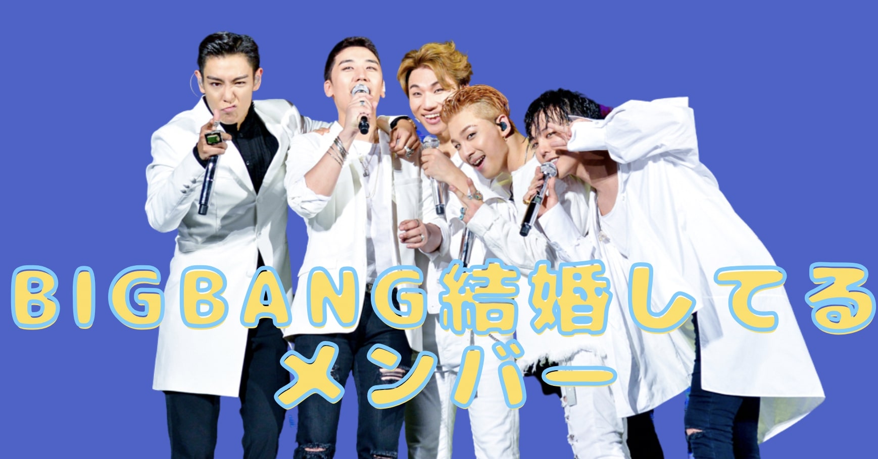 bigbang 結婚してるメンバーは誰？最新情報とプロフィールまとめ