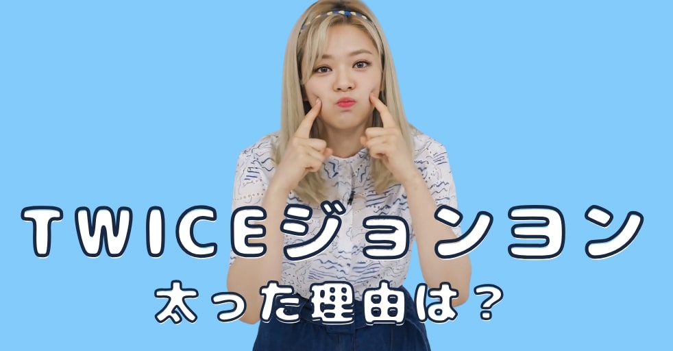 TWICEジョンヨン太った理由は