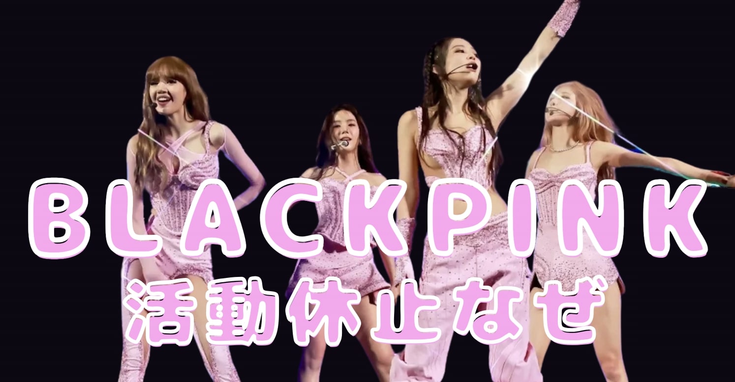blackpink 活動休止 なぜ起きたのかとその背景を解説